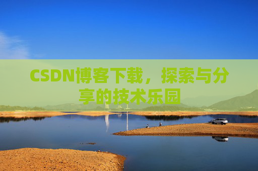 CSDN博客下载,探索与分享的技术乐园 CSDN博客下载,探索与分享的技术乐园
